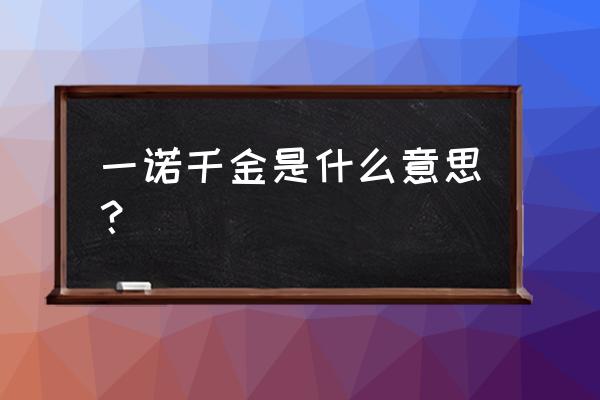 一诺千金是什么意思啊 一诺千金是什么意思？