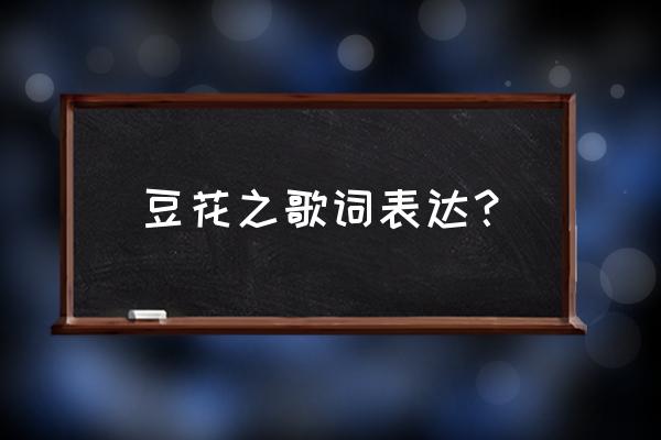 豆花之歌想表达什么 豆花之歌词表达？