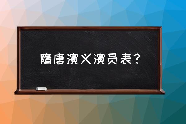 隋唐演义演员表全部员表 隋唐演义演员表？