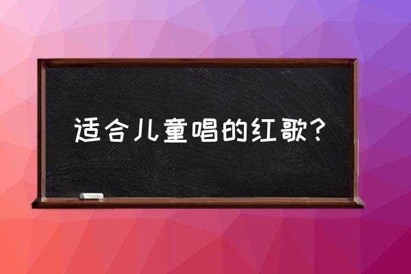 儿童简单易学的红歌 适合儿童唱的红歌？