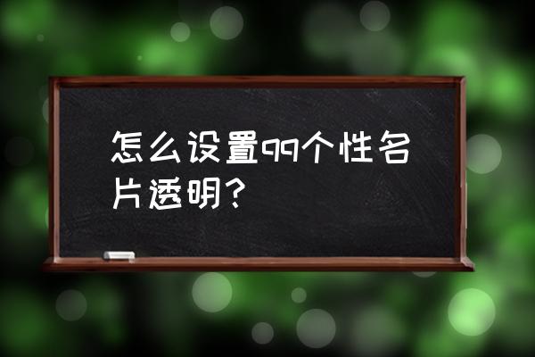 qq名片背景透明 怎么设置qq个性名片透明？