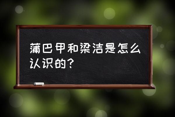 蒲巴甲梁洁公开了 蒲巴甲和梁洁是怎么认识的？