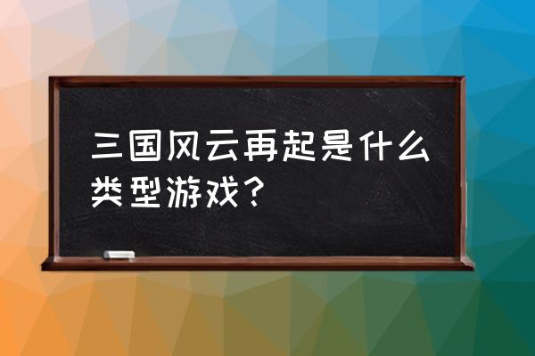 一款横版的三国 三国风云再起是什么类型游戏？