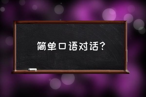 简单英语日常口语跟读 简单口语对话？