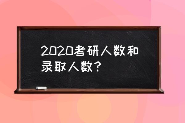 2020考研招生人数 2020考研人数和录取人数？