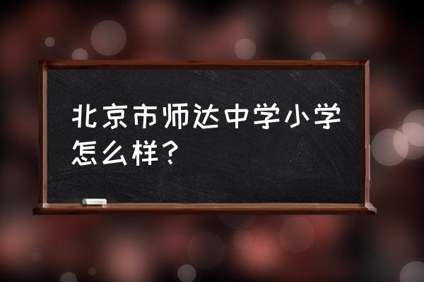 北京师达中学怎么样 北京市师达中学小学怎么样？