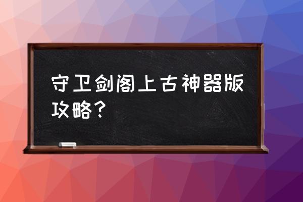 守卫剑阁十大神器攻略 守卫剑阁上古神器版攻略？