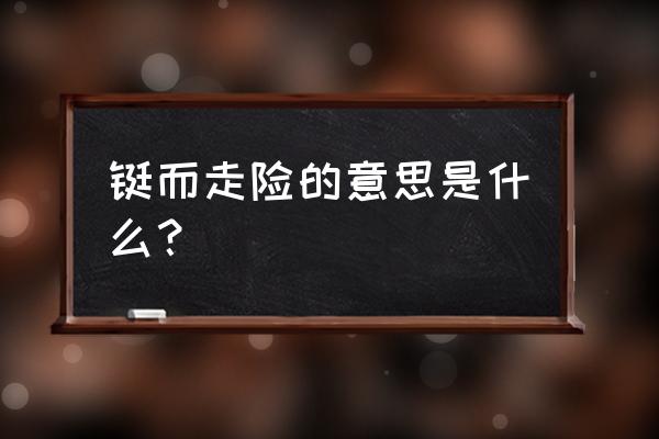 铤而走险的意思解释 铤而走险的意思是什么？