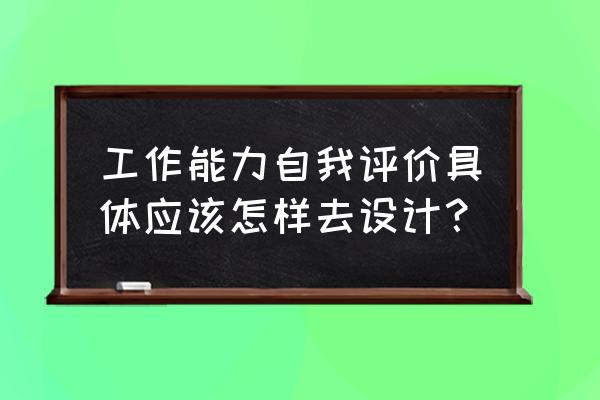 工作能力方面自我评价 工作能力自我评价具体应该怎样去设计？