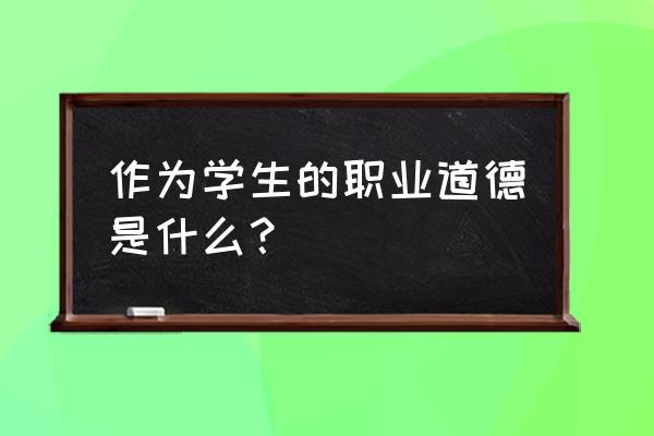 学生职业道德总结 作为学生的职业道德是什么？