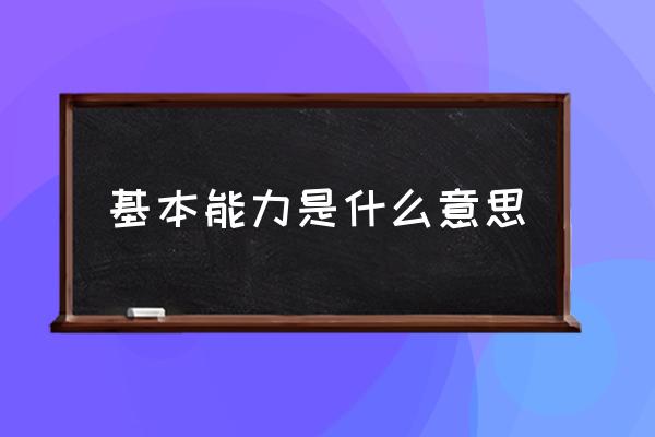 基本能力包括哪些 基本能力是什么意思