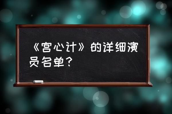 宫心计演员表完整 《宫心计》的详细演员名单？