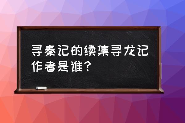 寻秦记续集哪个好看点 寻秦记的续集寻龙记作者是谁？