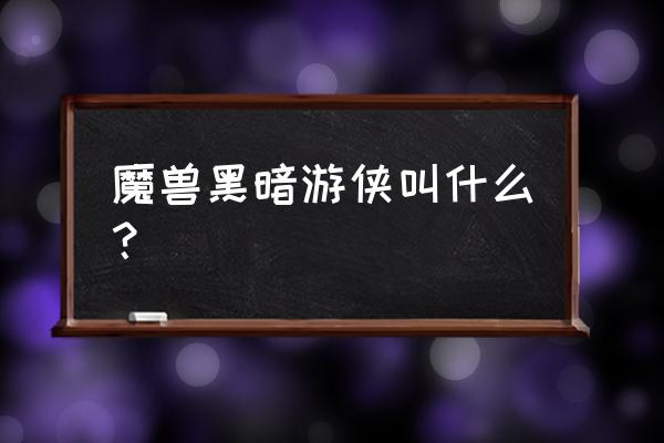 黑暗游侠名字 魔兽黑暗游侠叫什么？