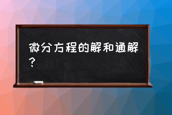 微分方程的解 微分方程的解和通解？