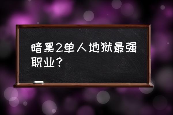 暗黑破坏神2职业 暗黑2单人地狱最强职业？