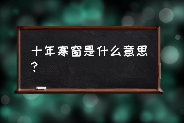 十年寒窗字面 十年寒窗是什么意思？