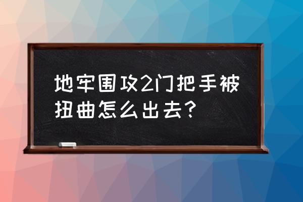 地牢围攻手游 地牢围攻2门把手被扭曲怎么出去？