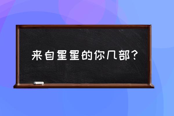 来自星星的你第二部从哪看 来自星星的你几部？