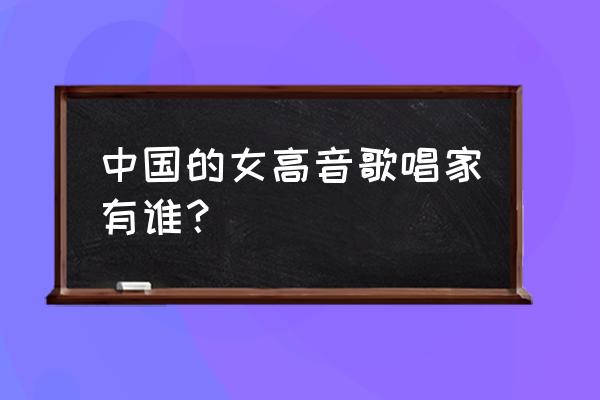 中国十大女高音歌唱家 中国的女高音歌唱家有谁？