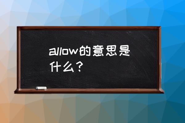 allow是什么意思中文 allow的意思是什么？