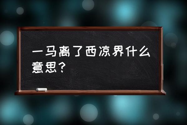 一马离了西凉界是什么意境 一马离了西凉界什么意思？