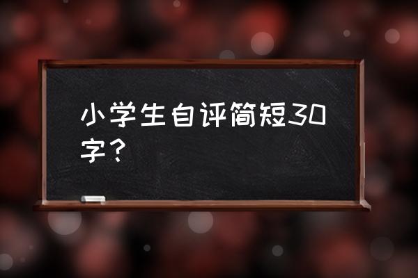 学生自我评价200字 小学生自评简短30字？