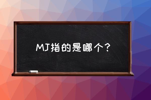 mj表示什么意思 MJ指的是哪个？