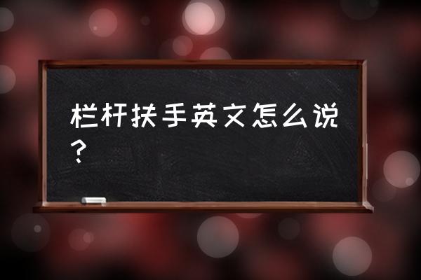 手扶栏杆英文 栏杆扶手英文怎么说？