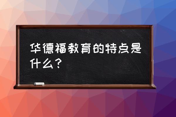 华德福幼儿园特点 华德福教育的特点是什么？