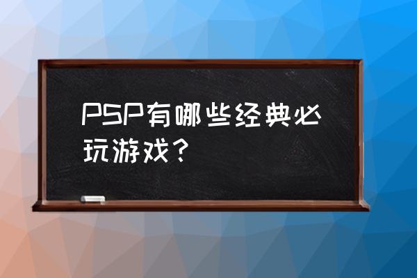 psp经典大作 PSP有哪些经典必玩游戏？