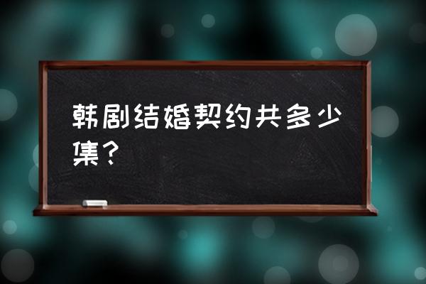 结婚契约韩漫 韩剧结婚契约共多少集？