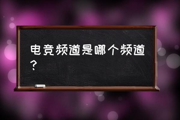 电子竞技在中国在哪看 电竞频道是哪个频道？