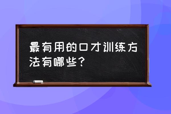 锻炼口才最有效的方法 最有用的口才训练方法有哪些？