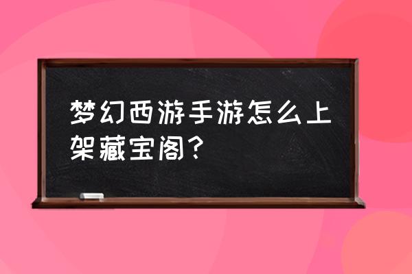 梦幻西游手游藏宝阁易 梦幻西游手游怎么上架藏宝阁？