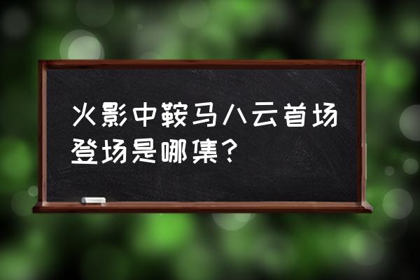 鞍马八云1014鞍马八云 火影中鞍马八云首场登场是哪集？