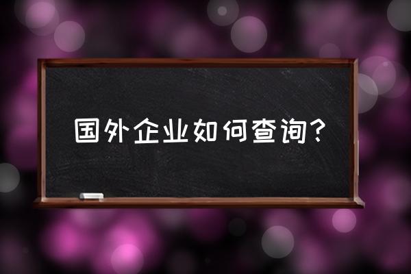 世界企业查询 国外企业如何查询？