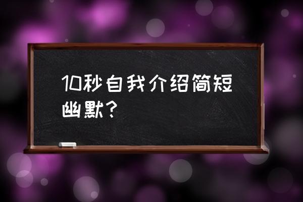 自我介绍简短有趣 10秒自我介绍简短幽默？