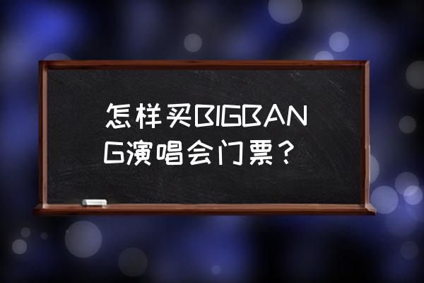 bigbang演唱会2020 怎样买BIGBANG演唱会门票？