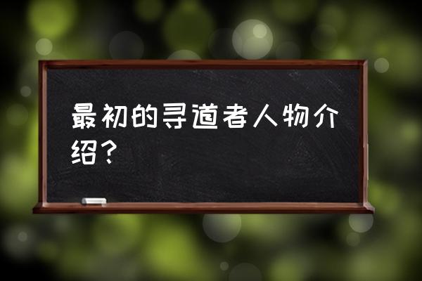 最初的寻道者被封了 最初的寻道者人物介绍？