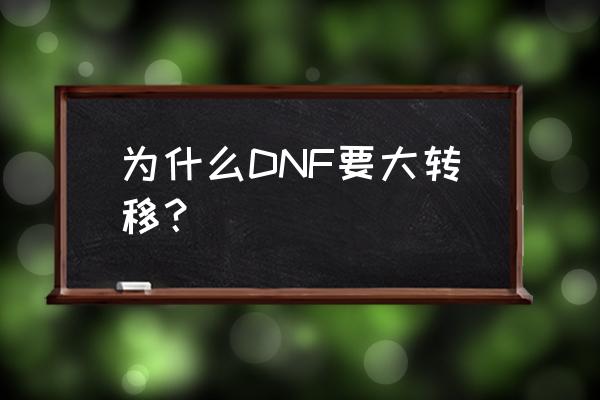 dnf大转移是谁干的 为什么DNF要大转移？