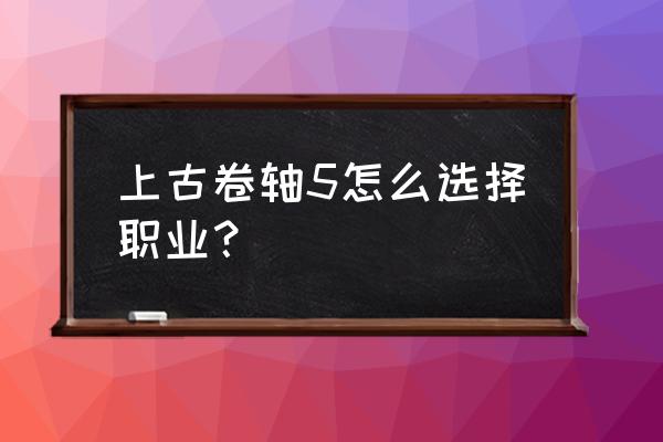 上古卷轴5职业选择 上古卷轴5怎么选择职业？