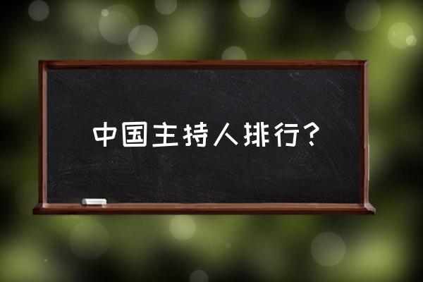 全国主持人排名 中国主持人排行？