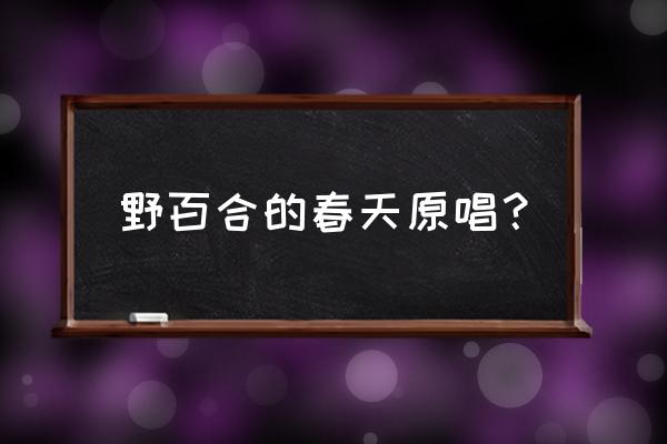 野白合也有春天原唱 野百合的春天原唱？