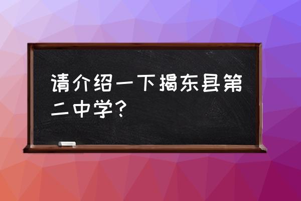 揭东二中艺术生 请介绍一下揭东县第二中学？