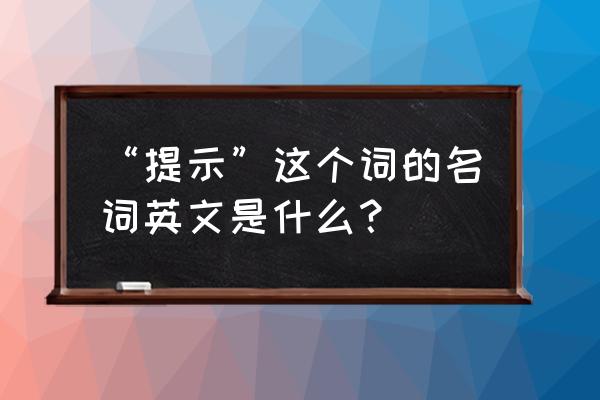 提示 指点英语 “提示”这个词的名词英文是什么？