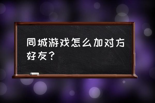 雷州同城游戏大厅 同城游戏怎么加对方好友？