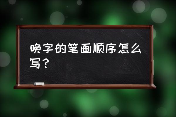 晚字的笔顺怎么写 晚字的笔画顺序怎么写？