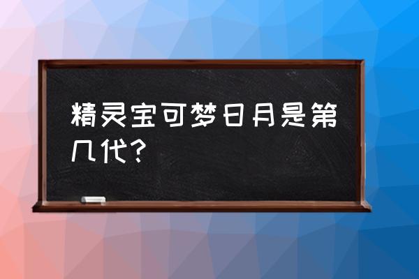 宝可梦日月游戏 精灵宝可梦日月是第几代？