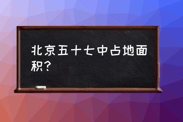 北京市第五十七中学地址 北京五十七中占地面积？